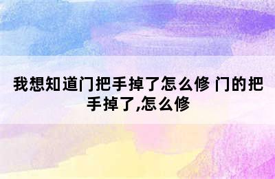 我想知道门把手掉了怎么修 门的把手掉了,怎么修